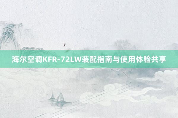 海尔空调KFR-72LW装配指南与使用体验共享