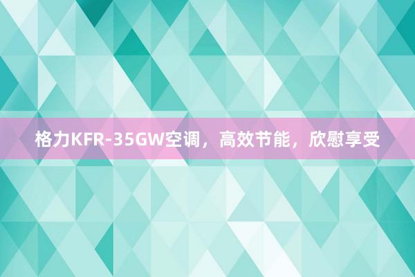 格力KFR-35GW空调，高效节能，欣慰享受